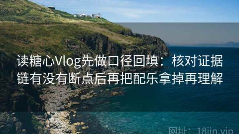读糖心Vlog先做口径回填：核对证据链有没有断点后再把配乐拿掉再理解
