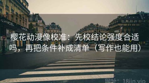 樱花动漫像校准：先校结论强度合适吗，再把条件补成清单（写作也能用）