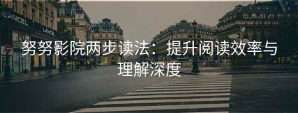 努努影院两步读法：提升阅读效率与理解深度
