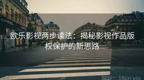 欧乐影视两步读法：揭秘影视作品版权保护的新思路
