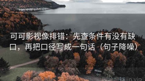 可可影视像排错：先查条件有没有缺口，再把口径写成一句话（句子降噪）