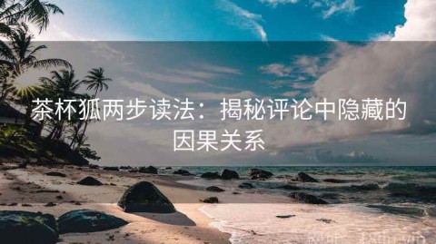 茶杯狐两步读法：揭秘评论中隐藏的因果关系