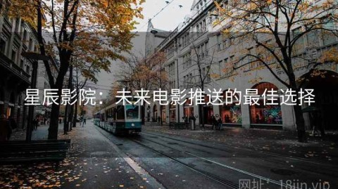 星辰影院：未来电影推送的最佳选择