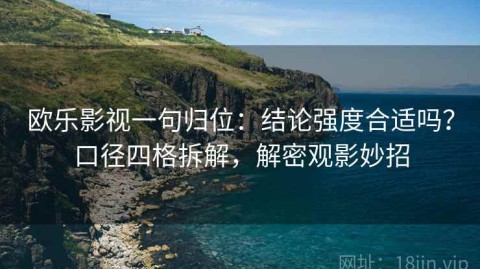 欧乐影视一句归位：结论强度合适吗？口径四格拆解，解密观影妙招