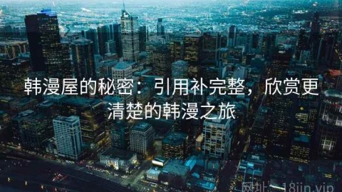 韩漫屋的秘密：引用补完整，欣赏更清楚的韩漫之旅