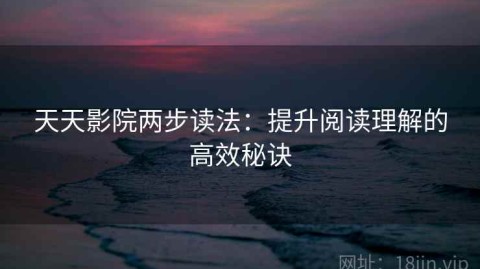 天天影院两步读法：提升阅读理解的高效秘诀