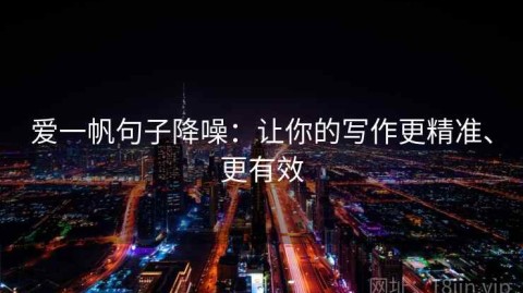 爱一帆句子降噪：让你的写作更精准、更有效