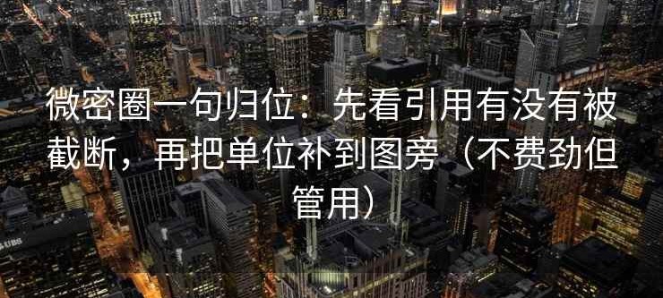 微密圈一句归位：先看引用有没有被截断，再把单位补到图旁（不费劲但管用）