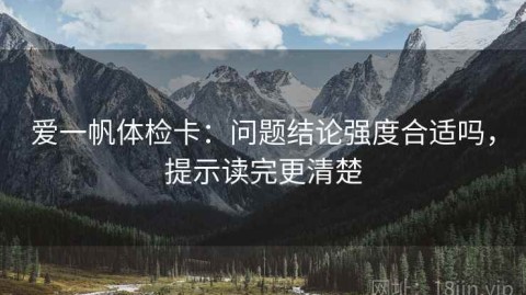爱一帆体检卡：问题结论强度合适吗，提示读完更清楚