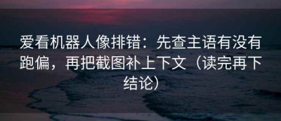 爱看机器人像排错：先查主语有没有跑偏，再把截图补上下文（读完再下结论）