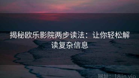 揭秘欧乐影院两步读法：让你轻松解读复杂信息