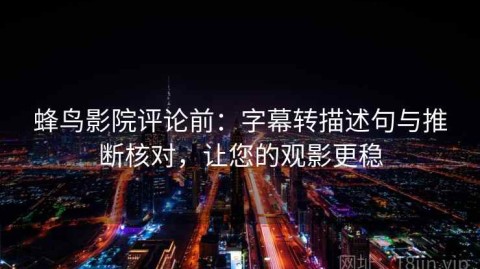 蜂鸟影院评论前：字幕转描述句与推断核对，让您的观影更稳