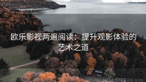 欧乐影视两遍阅读：提升观影体验的艺术之道