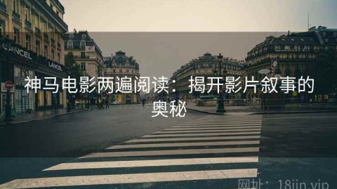 神马电影两遍阅读：揭开影片叙事的奥秘