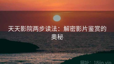 天天影院两步读法：解密影片鉴赏的奥秘