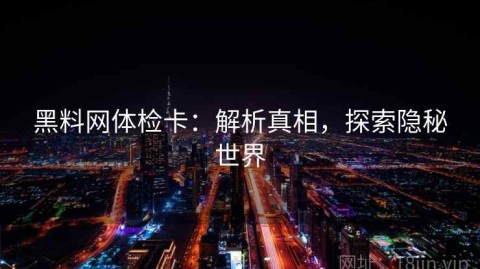 黑料网体检卡：解析真相，探索隐秘世界