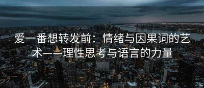 爱一番想转发前：情绪与因果词的艺术——理性思考与语言的力量