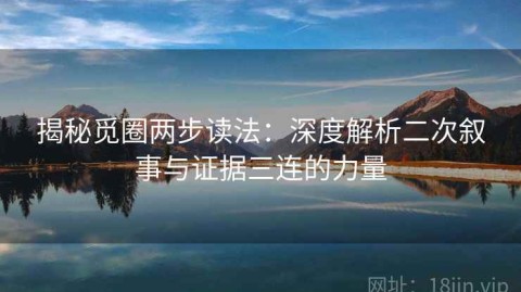 揭秘觅圈两步读法：深度解析二次叙事与证据三连的力量