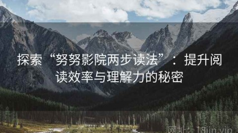 探索“努努影院两步读法”：提升阅读效率与理解力的秘密