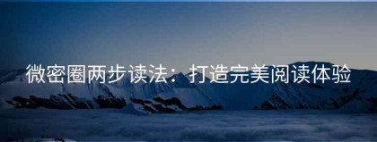 微密圈两步读法：打造完美阅读体验