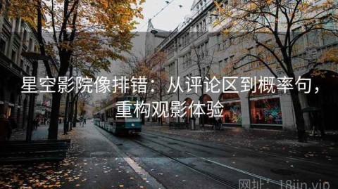 星空影院像排错：从评论区到概率句，重构观影体验