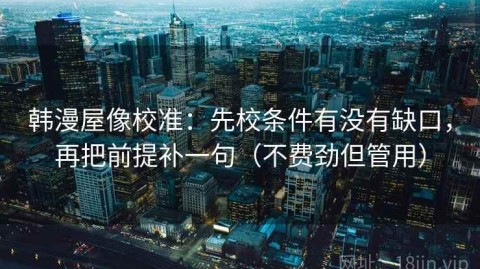 韩漫屋像校准：先校条件有没有缺口，再把前提补一句（不费劲但管用）