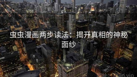 虫虫漫画两步读法：揭开真相的神秘面纱