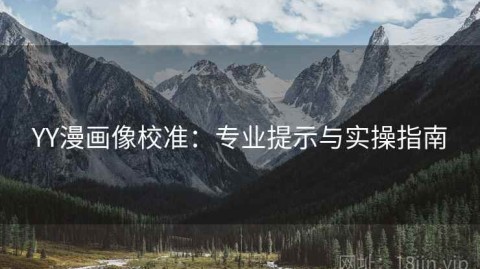 YY漫画像校准：专业提示与实操指南
