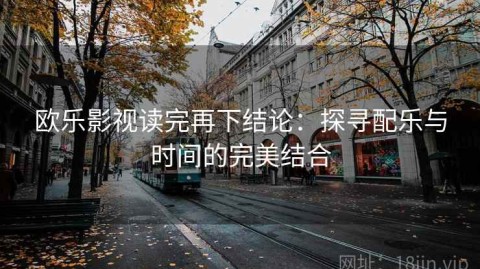 欧乐影视读完再下结论：探寻配乐与时间的完美结合
