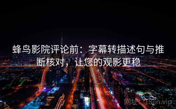 蜂鸟影院评论前：字幕转描述句与推断核对，让您的观影更稳
