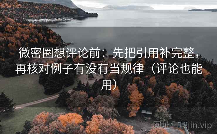 微密圈想评论前：先把引用补完整，再核对例子有没有当规律（评论也能用）