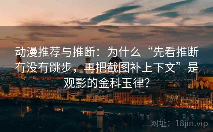 动漫推荐与推断:为什么“先看推断有没有跳步,再把截图补上下文”是观影的金科玉律? 动漫推荐与推断:为什么“先看推断有没有跳步,再把截图补上下文”是观影的金科玉律?