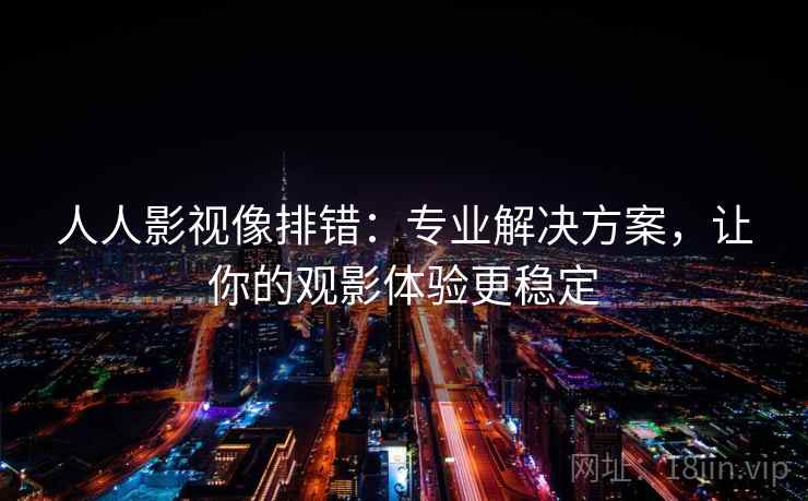 人人影视像排错：专业解决方案，让你的观影体验更稳定