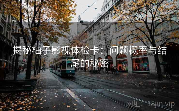 揭秘柚子影视体检卡：问题概率与结尾的秘密