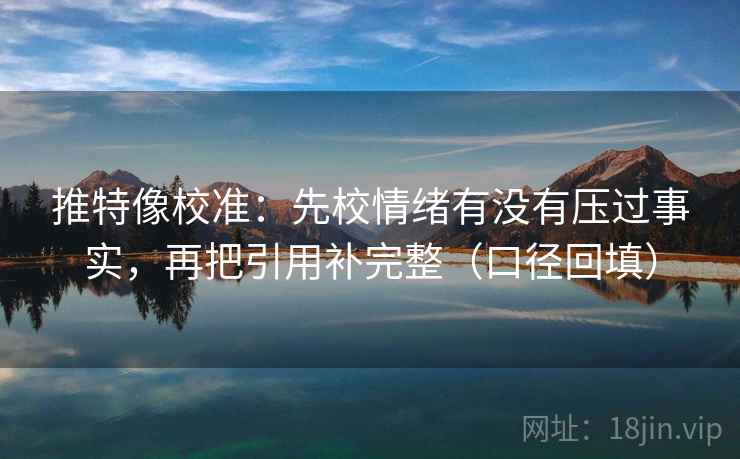 推特像校准：先校情绪有没有压过事实，再把引用补完整（口径回填）