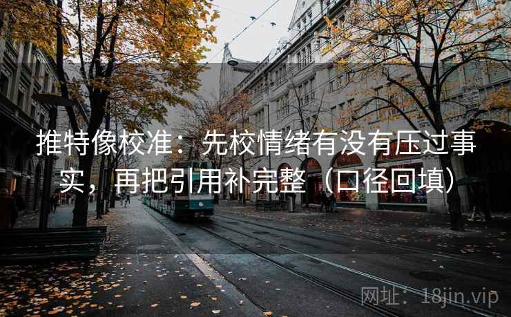推特像校准：先校情绪有没有压过事实，再把引用补完整（口径回填）