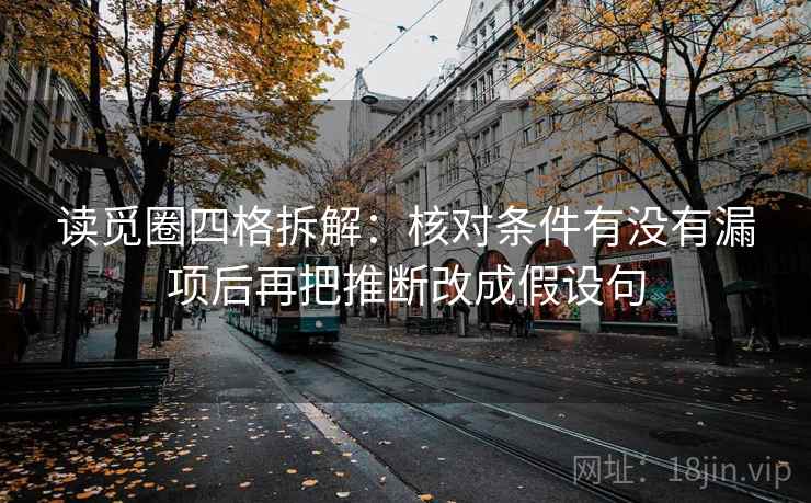 读觅圈四格拆解：核对条件有没有漏项后再把推断改成假设句