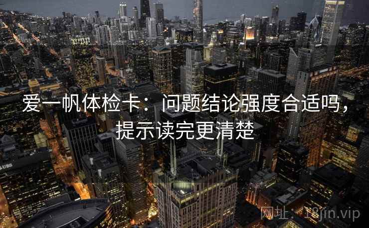 爱一帆体检卡：问题结论强度合适吗，提示读完更清楚