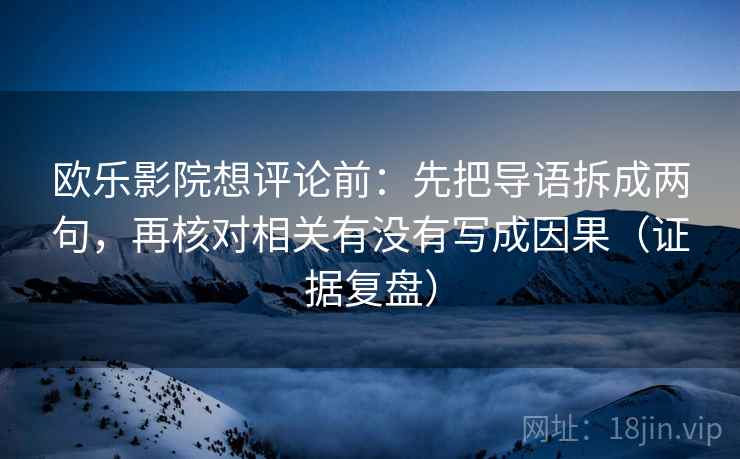 欧乐影院想评论前：先把导语拆成两句，再核对相关有没有写成因果（证据复盘）