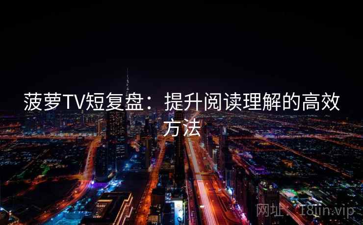 菠萝TV短复盘：提升阅读理解的高效方法