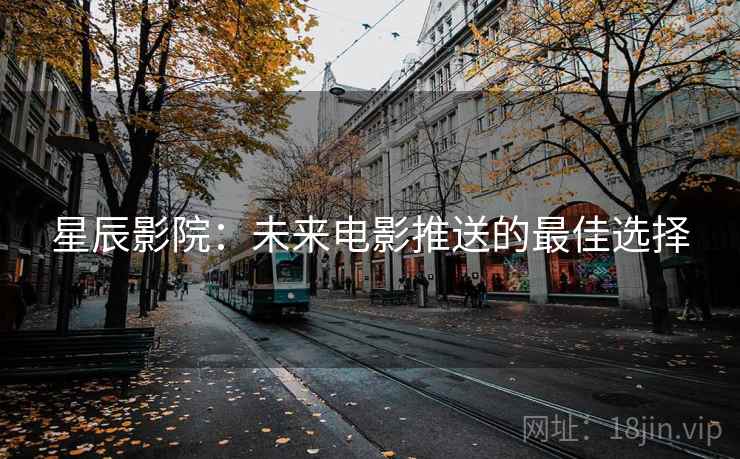 星辰影院：未来电影推送的最佳选择