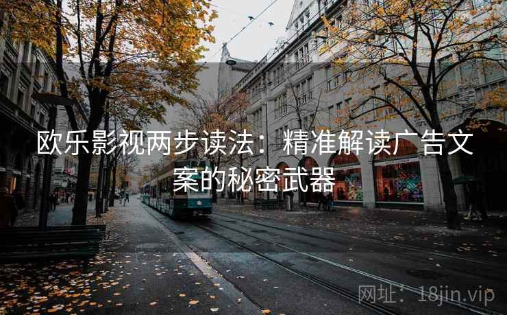 欧乐影视两步读法：精准解读广告文案的秘密武器