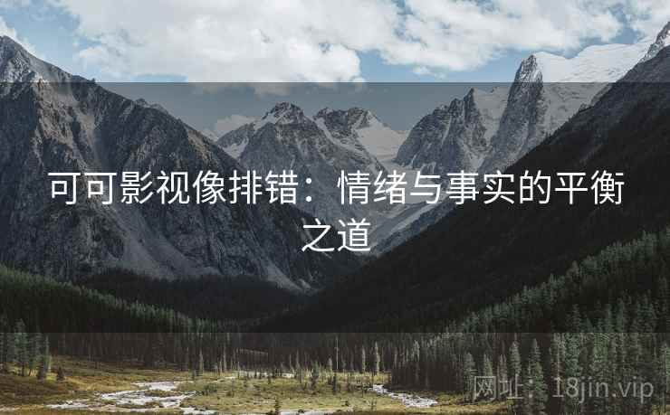 可可影视像排错：情绪与事实的平衡之道