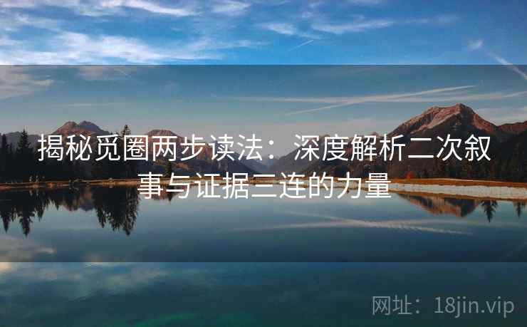 揭秘觅圈两步读法：深度解析二次叙事与证据三连的力量