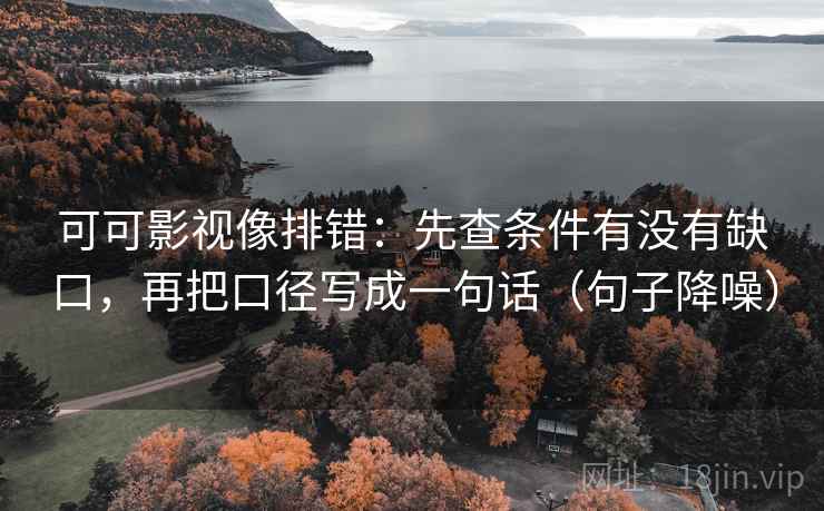 可可影视像排错：先查条件有没有缺口，再把口径写成一句话（句子降噪）