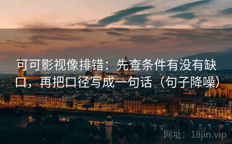 可可影视像排错：先查条件有没有缺口，再把口径写成一句话（句子降噪）