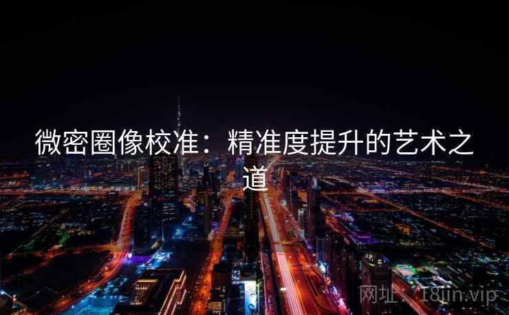 微密圈像校准：精准度提升的艺术之道