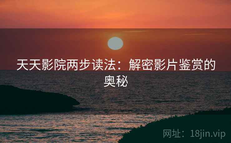 天天影院两步读法：解密影片鉴赏的奥秘