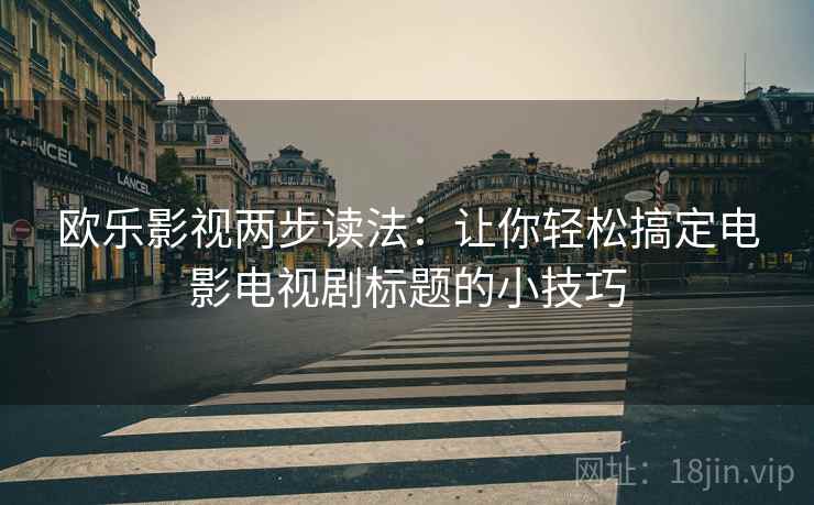 欧乐影视两步读法：让你轻松搞定电影电视剧标题的小技巧