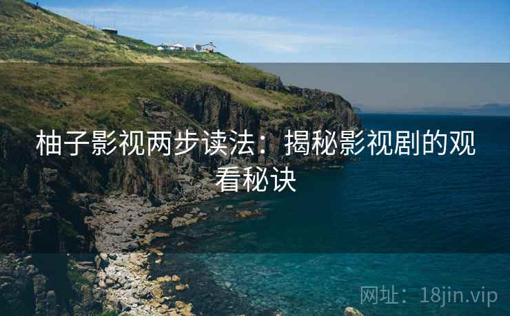 柚子影视两步读法：揭秘影视剧的观看秘诀